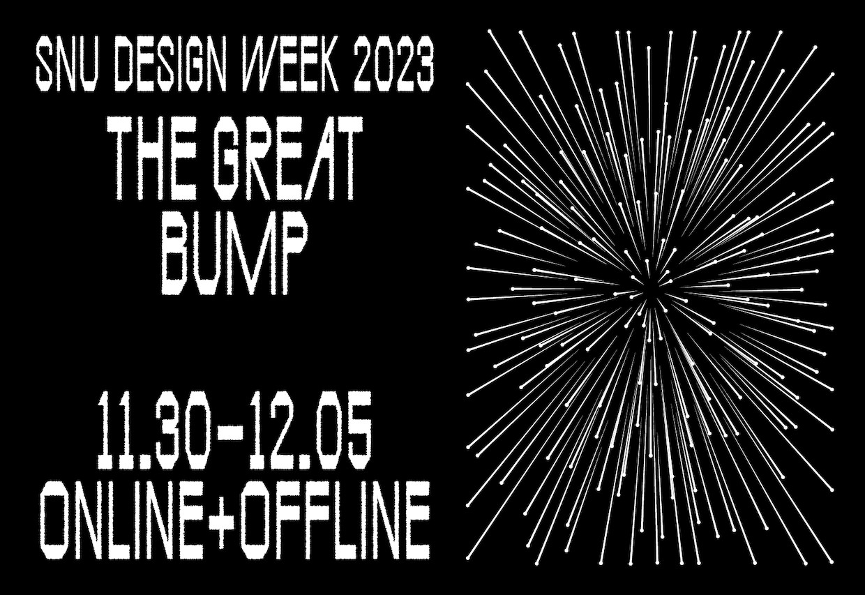 사진 설명 시작. 서울대학교 디자인과 졸업주간 『The Great Bump』의 포스터다. 포스터 배경은 검은색이다. 오른쪽에는 가운데 지점에서부터 사방으로 퍼져나가는 폭죽과 같은 모양새의 흰색 모양이 있고, 왼쪽 상단에는 ‘SNU DESIGN WEEK 2023’, ‘THE GREAT BUMP’, ’11.30-12.05 ONLINE+OFFLINE’이 흰색 큰 글씨로 적혀 있다. 사진 설명 끝.