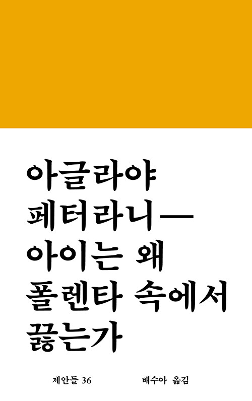 사진 설명 시작. 노란색 바탕으로 된 책 표지가 있고 그 위에 절반 이상을 덮는 띠지가 있다. 하얀색 띠지에는 큰 검정 글씨로 ‘아글라야 페터라니 - 아이는 왜 폴렌타 속에서 끓는가’라고 적혀 있다. 그 밑에는 책의 시리즈 명인 ‘제안들 36’, 그 옆에는 ‘배수아 옮김’이라고 쓰여 있다. 사진 설명 끝.