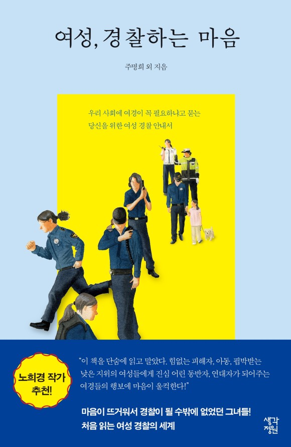 사진 설명 시작. 책 여성, 경찰하는 마음의 표지다. 책 상단에는 제목인 여성, 경찰하는 마음이 적혀 있고, 그 아래에는 주명희 외 지음이라 적혀 있다. 중앙에는 우리 사회에 여경이 꼭 필요하냐고 묻는 당신을 위한 여성 경찰 안내서라는 글씨와 함께, 뛰어가거나 무전을 받는 등 업무를 수행하는 여성 경찰들의 그림이 그려져 있다. 사진 설명 끝.